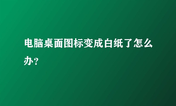 电脑桌面图标变成白纸了怎么办？
