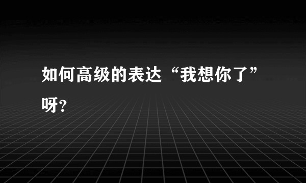 如何高级的表达“我想你了”呀？
