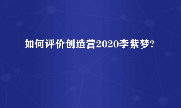 如何评价创造营2020李紫梦?