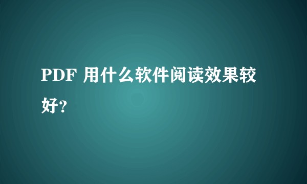 PDF 用什么软件阅读效果较好?