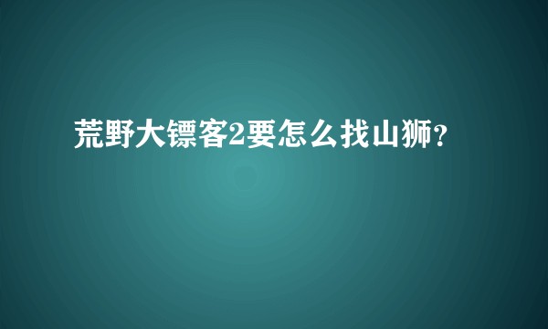 荒野大镖客2要怎么找山狮？