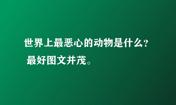世界上最恶心的动物是什么？ 最好图文并茂。