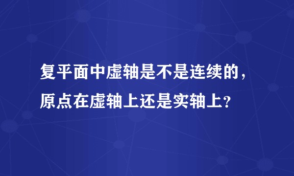 复平面中虚轴是不是连续的，原点在虚轴上还是实轴上？