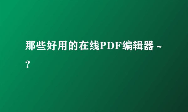 那些好用的在线PDF编辑器～?