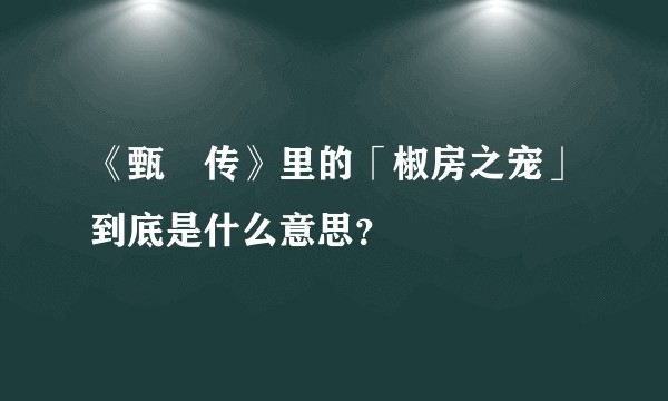 《甄嬛传》里的「椒房之宠」到底是什么意思？