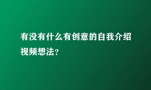 有没有什么有创意的自我介绍视频想法？