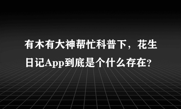 有木有大神帮忙科普下，花生日记App到底是个什么存在？