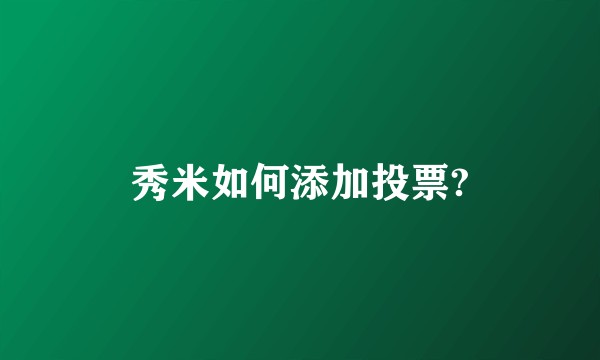 秀米如何添加投票?