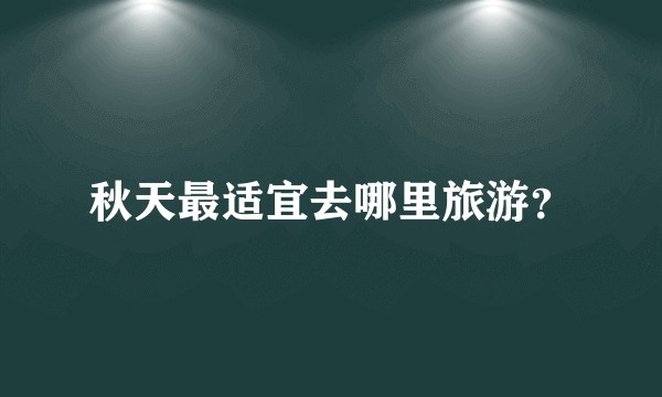 秋天最适宜去哪里旅游？