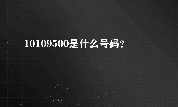 10109500是什么号码？