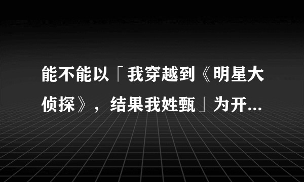 能不能以「我穿越到《明星大侦探》,结果我姓甄」为开头写小说?