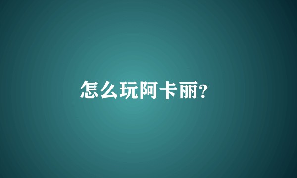 怎么玩阿卡丽？
