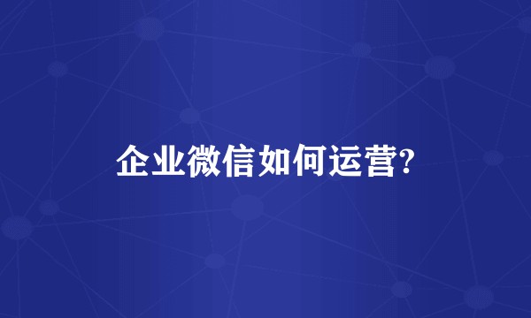 企业微信如何运营?