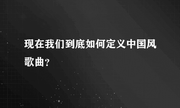 现在我们到底如何定义中国风歌曲？