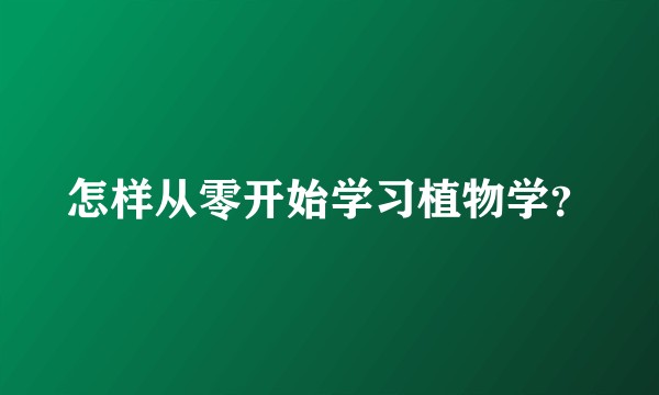 怎样从零开始学习植物学？