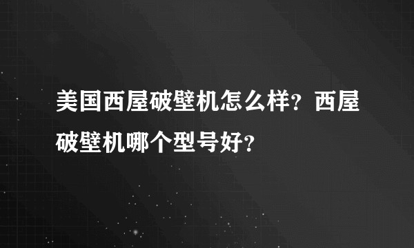 美国西屋破壁机怎么样？西屋破壁机哪个型号好？