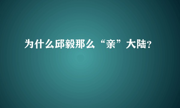 为什么邱毅那么“亲”大陆？