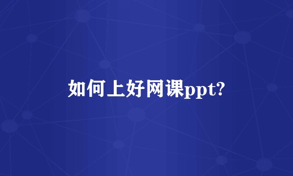 如何上好网课ppt?