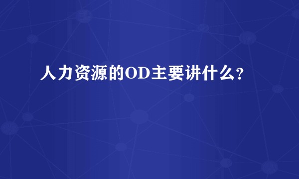 人力资源的OD主要讲什么？