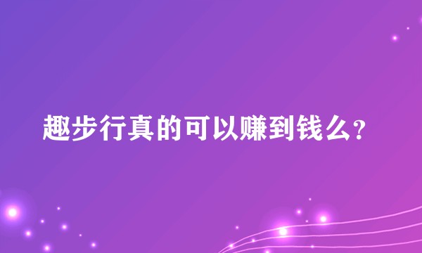 趣步行真的可以赚到钱么？