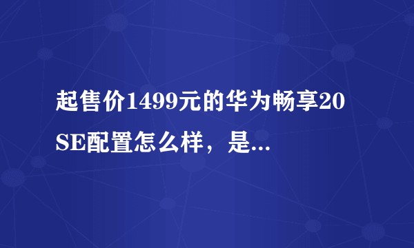 起售价1499元的华为畅享20 SE配置怎么样，是否值得购买？