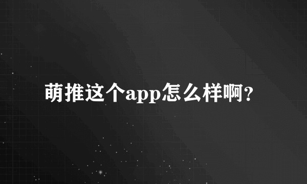 萌推这个app怎么样啊？