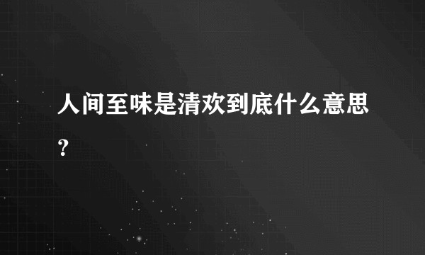 人间至味是清欢到底什么意思？
