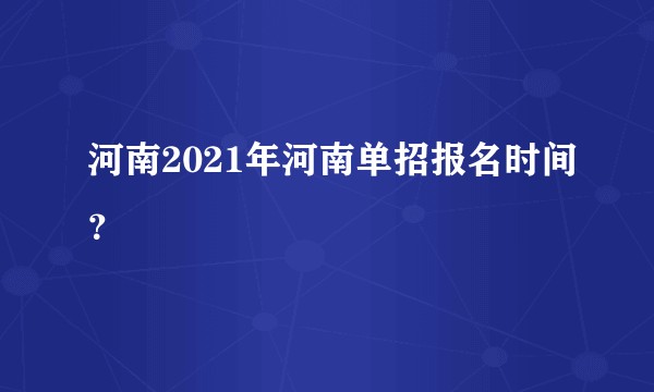 河南2021年河南单招报名时间?