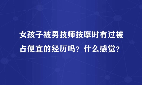 女孩子被男技师按摩时有过被占便宜的经历吗？什么感觉？