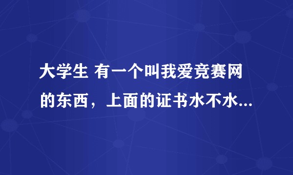 大学生 有一个叫我爱竞赛网的东西，上面的证书水不水，有没有价值？
