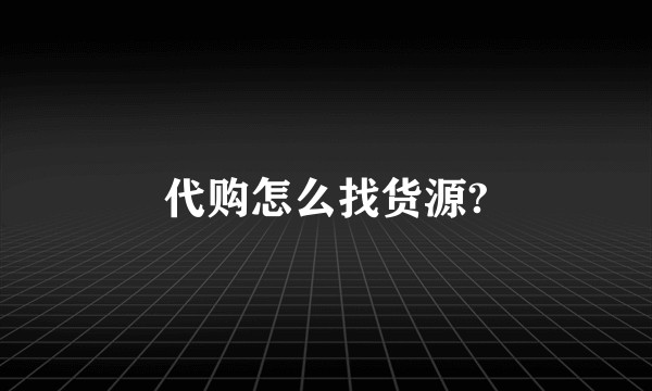 代购怎么找货源?