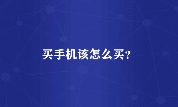 买手机该怎么买？