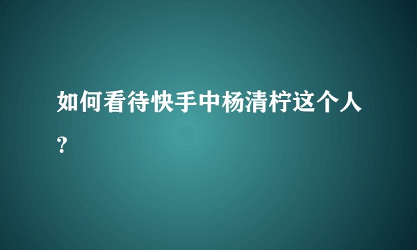 如何看待快手中杨清柠这个人？