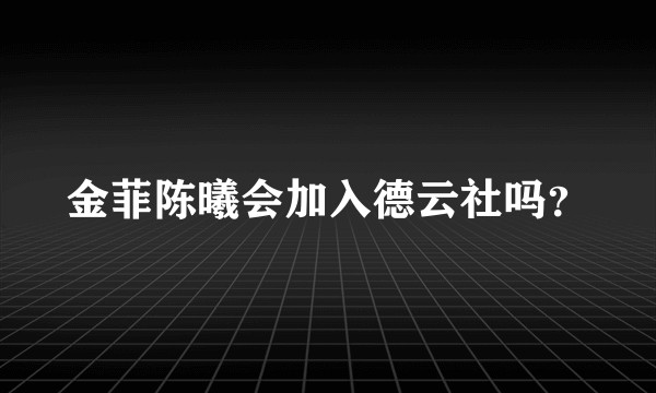 金菲陈曦会加入德云社吗？