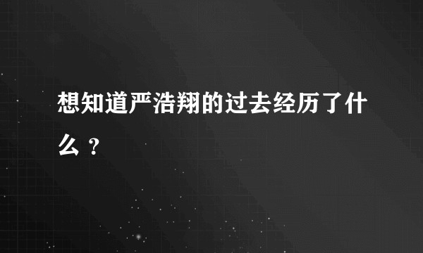 想知道严浩翔的过去经历了什么 ？
