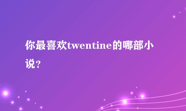 你最喜欢twentine的哪部小说？