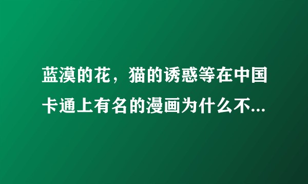 蓝漠的花，猫的诱惑等在中国卡通上有名的漫画为什么不在漫画平台上连载了？以前还连载，现在怎么不了？