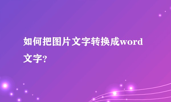 如何把图片文字转换成word文字？