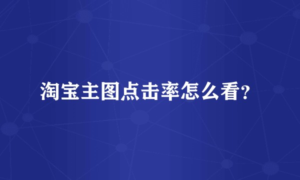 淘宝主图点击率怎么看？