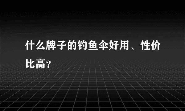 什么牌子的钓鱼伞好用、性价比高？