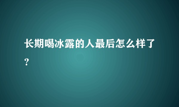 长期喝冰露的人最后怎么样了？