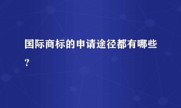 国际商标的申请途径都有哪些？