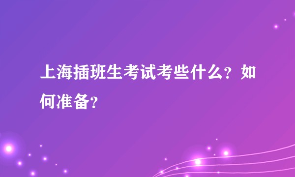 上海插班生考试考些什么？如何准备？