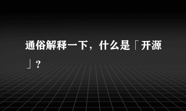 通俗解释一下，什么是「开源」？