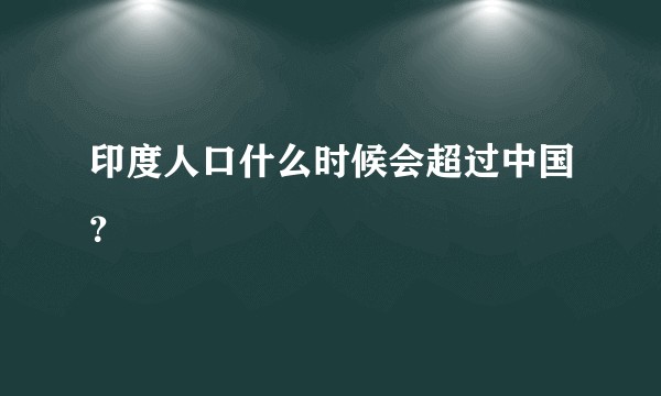 印度人口什么时候会超过中国？