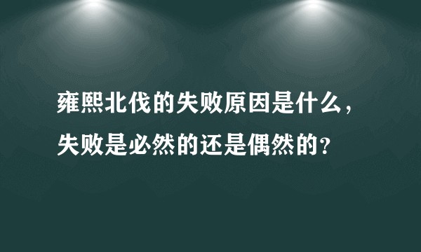 雍熙北伐的失败原因是什么，失败是必然的还是偶然的？