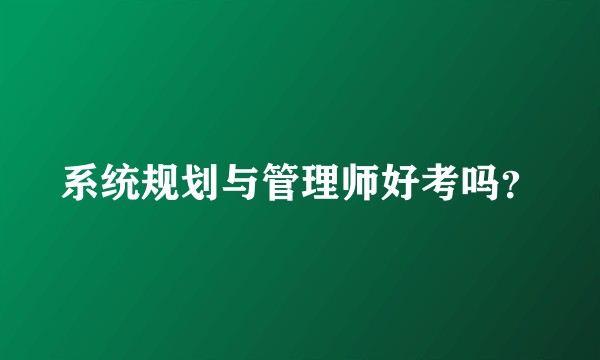 系统规划与管理师好考吗？