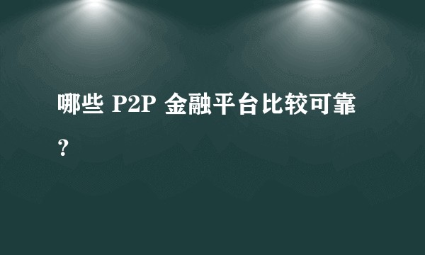哪些 P2P 金融平台比较可靠？