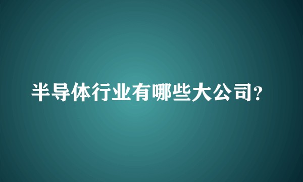 半导体行业有哪些大公司？