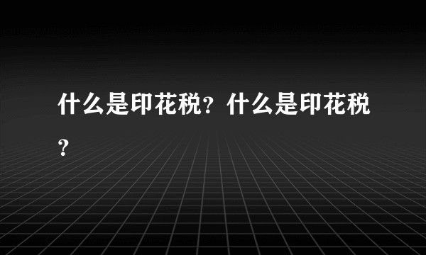 什么是印花税？什么是印花税？